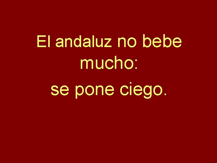 El andaluz no bebe mucho: se pone ciego. 