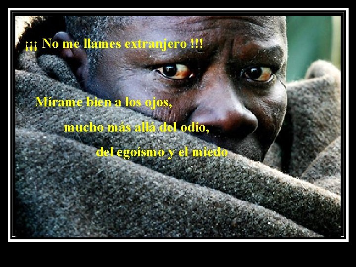 ¡¡¡ No me llames extranjero !!! Mírame bien a los ojos, mucho más allá ¡¡¡ No me llames extranjero !!! Mírame bien a los ojos, mucho más allá