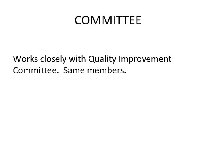 COMMITTEE Works closely with Quality Improvement Committee. Same members. 