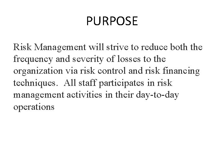 PURPOSE Risk Management will strive to reduce both the frequency and severity of losses