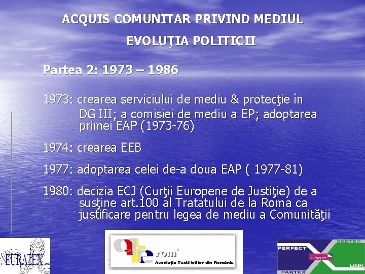 ACQUIS COMUNITAR PRIVIND MEDIUL EVOLUŢIA POLITICII Partea 2: 1973 – 1986 1973: crearea serviciului