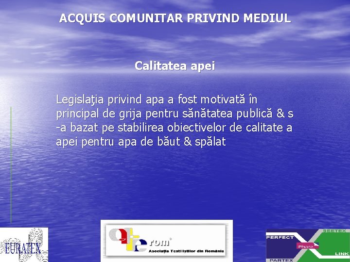 ACQUIS COMUNITAR PRIVIND MEDIUL Calitatea apei Legislaţia privind apa a fost motivată în principal