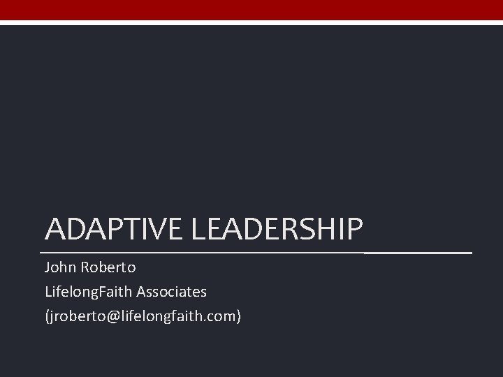 ADAPTIVE LEADERSHIP John Roberto Lifelong. Faith Associates (jroberto@lifelongfaith. com) 