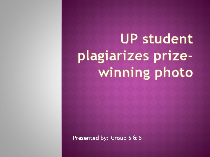 UP student plagiarizes prizewinning photo Presented by: Group 5 & 6 