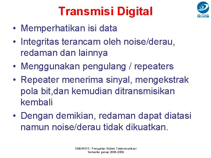 Transmisi Digital • Memperhatikan isi data • Integritas terancam oleh noise/derau, redaman dan lainnya
