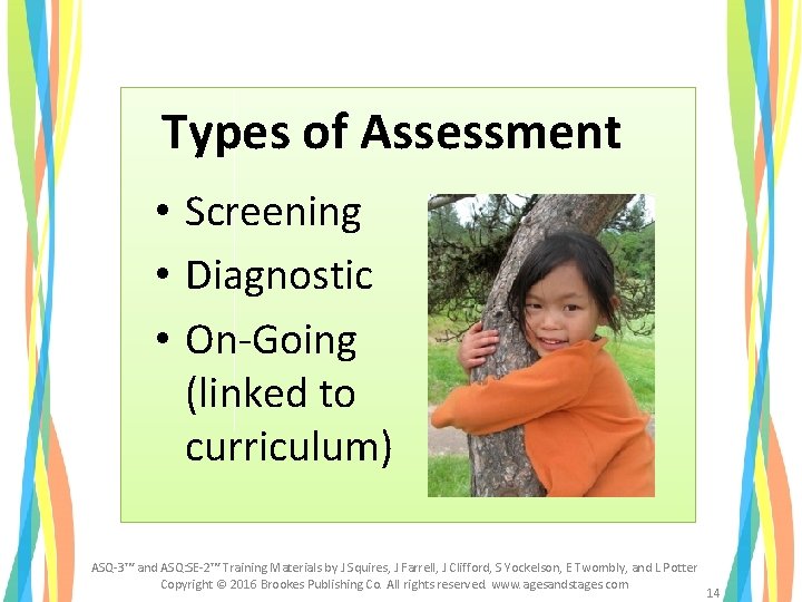 Types of Assessment • Screening • Diagnostic • On-Going (linked to curriculum) ASQ-3™ and Types of Assessment • Screening • Diagnostic • On-Going (linked to curriculum) ASQ-3™ and