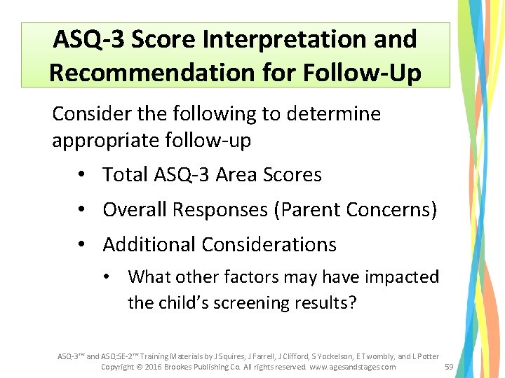 ASQ-3 Score Interpretation and Recommendation for Follow-Up Consider the following to determine appropriate follow-up ASQ-3 Score Interpretation and Recommendation for Follow-Up Consider the following to determine appropriate follow-up
