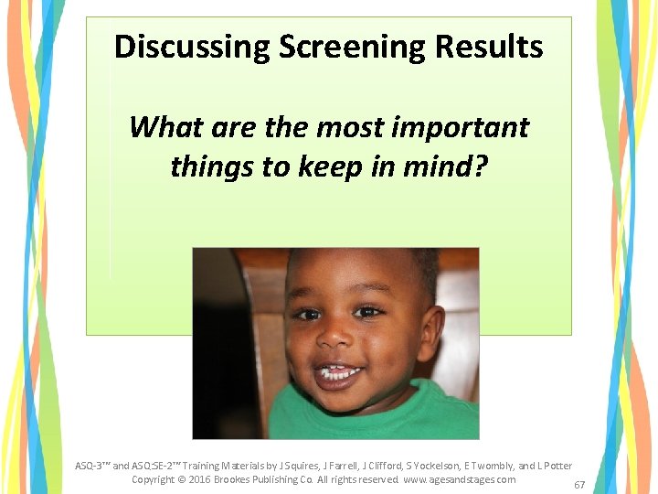Discussing Screening Results What are the most important things to keep in mind? ASQ-3™ Discussing Screening Results What are the most important things to keep in mind? ASQ-3™