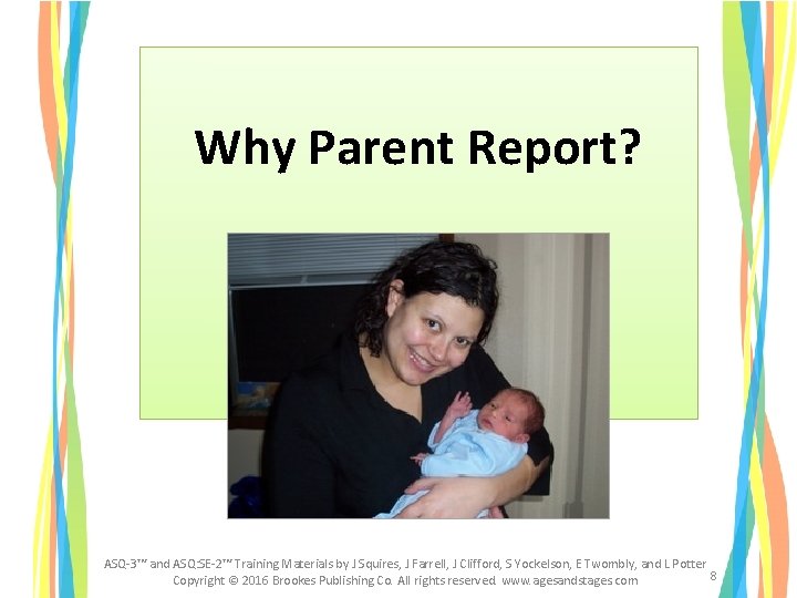 Why Parent Report? ASQ-3™ and ASQ: SE-2™ Training Materials by J Squires, J Farrell, Why Parent Report? ASQ-3™ and ASQ: SE-2™ Training Materials by J Squires, J Farrell,