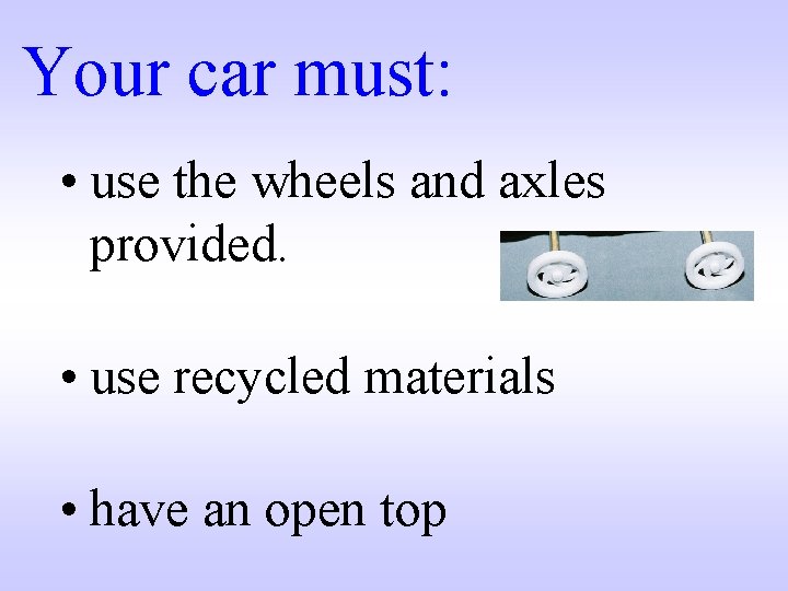 Your car must: • use the wheels and axles provided. • use recycled materials