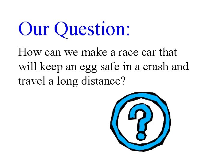 Our Question: How can we make a race car that will keep an egg