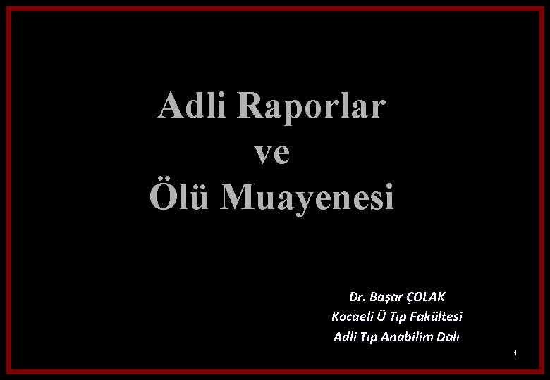 Adli Raporlar ve Ölü Muayenesi Dr. Başar ÇOLAK Kocaeli Ü Tıp Fakültesi Adli Tıp