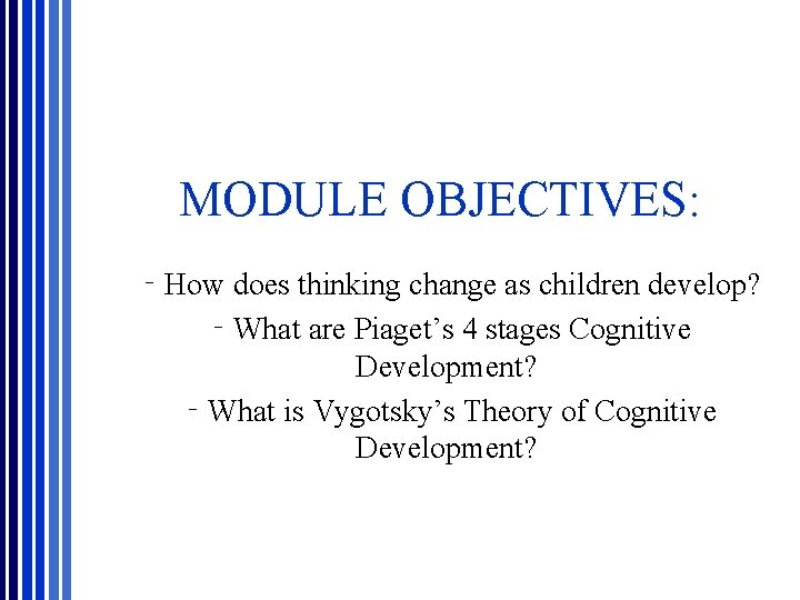 MODULE OBJECTIVES: ‐How does thinking change as children develop? ‐What are Piaget’s 4 stages MODULE OBJECTIVES: ‐How does thinking change as children develop? ‐What are Piaget’s 4 stages