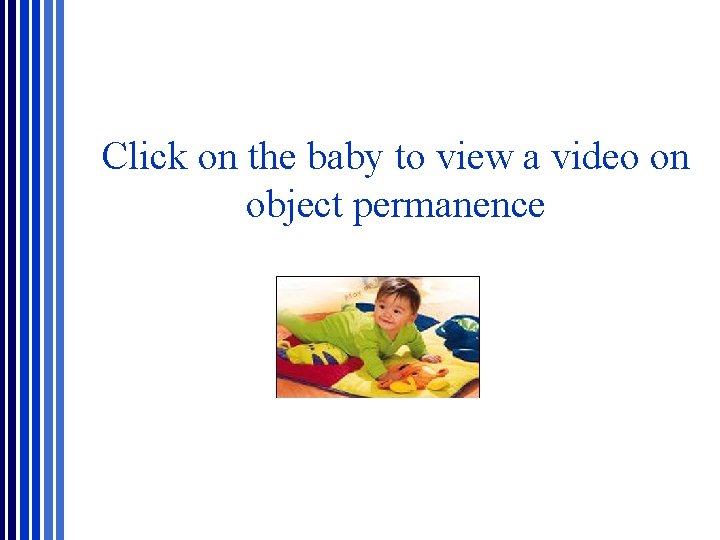Click on the baby to view a video on object permanence Click on the baby to view a video on object permanence