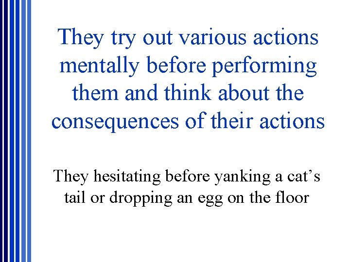 They try out various actions mentally before performing them and think about the consequences They try out various actions mentally before performing them and think about the consequences