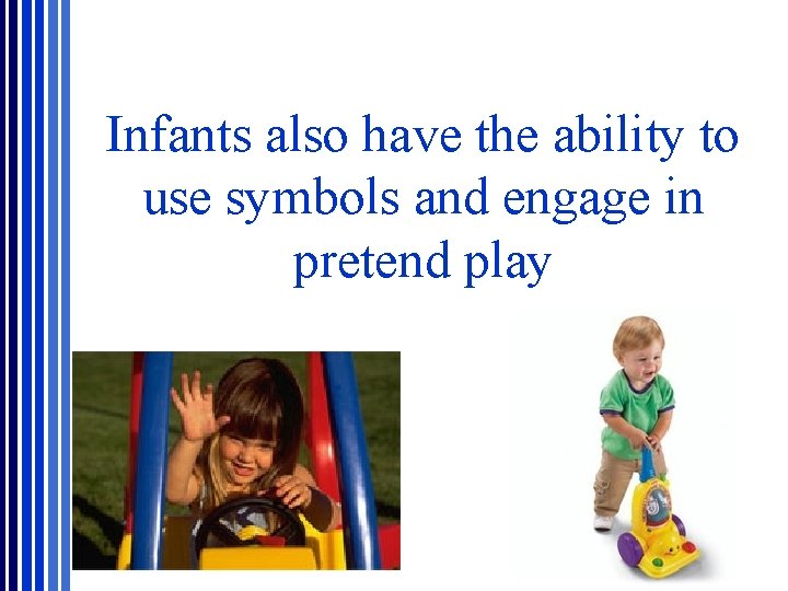 Infants also have the ability to use symbols and engage in pretend play Infants also have the ability to use symbols and engage in pretend play