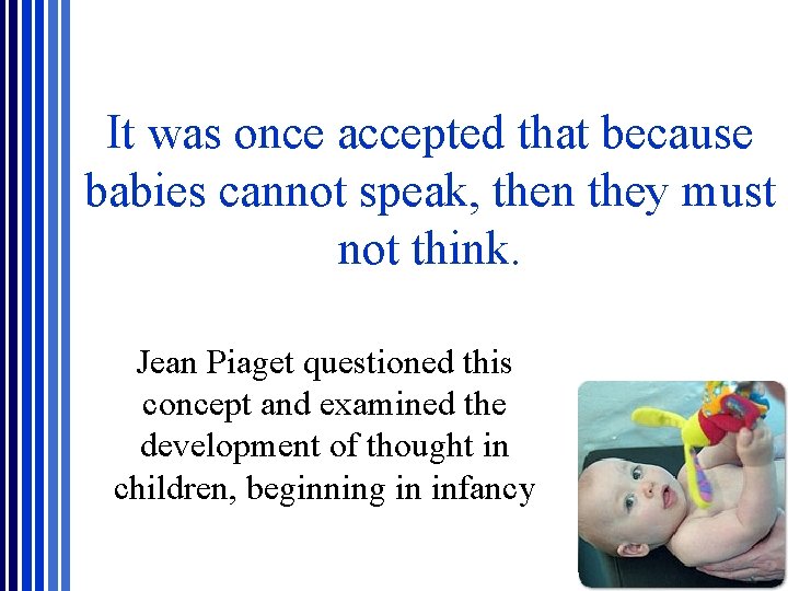 It was once accepted that because babies cannot speak, then they must not think. It was once accepted that because babies cannot speak, then they must not think.