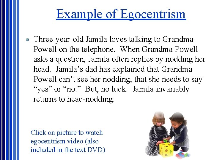 Example of Egocentrism Three-year-old Jamila loves talking to Grandma Powell on the telephone. When Example of Egocentrism Three-year-old Jamila loves talking to Grandma Powell on the telephone. When