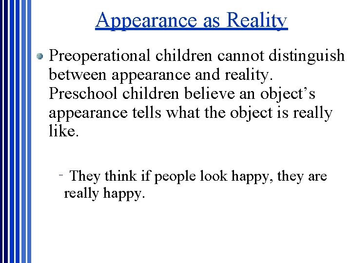 Appearance as Reality Preoperational children cannot distinguish between appearance and reality. Preschool children believe Appearance as Reality Preoperational children cannot distinguish between appearance and reality. Preschool children believe