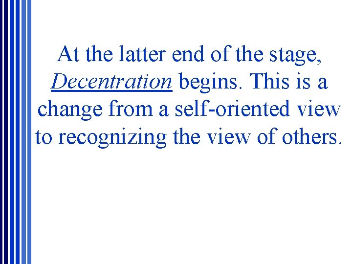 At the latter end of the stage, Decentration begins. This is a change from At the latter end of the stage, Decentration begins. This is a change from