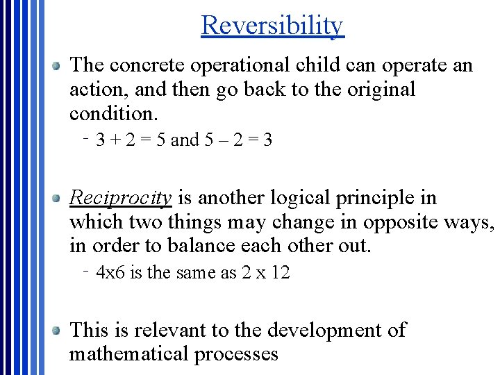 Reversibility The concrete operational child can operate an action, and then go back to Reversibility The concrete operational child can operate an action, and then go back to