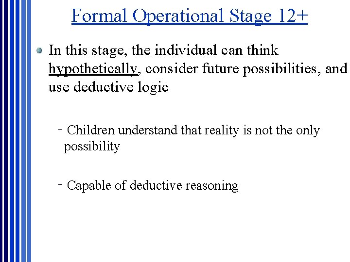 Formal Operational Stage 12+ In this stage, the individual can think hypothetically, consider future Formal Operational Stage 12+ In this stage, the individual can think hypothetically, consider future