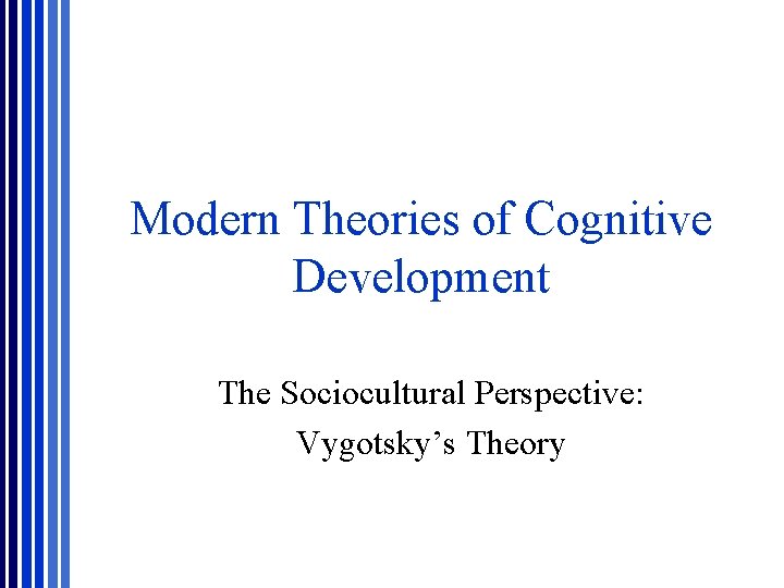 Modern Theories of Cognitive Development The Sociocultural Perspective: Vygotsky’s Theory Modern Theories of Cognitive Development The Sociocultural Perspective: Vygotsky’s Theory