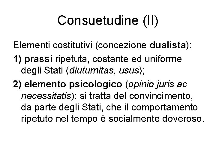 Consuetudine (II) Elementi costitutivi (concezione dualista): 1) prassi ripetuta, costante ed uniforme degli Stati