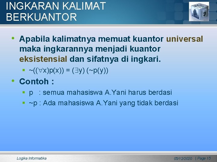 INGKARAN KALIMAT BERKUANTOR • Apabila kalimatnya memuat kuantor universal maka ingkarannya menjadi kuantor eksistensial INGKARAN KALIMAT BERKUANTOR • Apabila kalimatnya memuat kuantor universal maka ingkarannya menjadi kuantor eksistensial