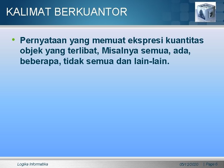 KALIMAT BERKUANTOR • Pernyataan yang memuat ekspresi kuantitas objek yang terlibat, Misalnya semua, ada, KALIMAT BERKUANTOR • Pernyataan yang memuat ekspresi kuantitas objek yang terlibat, Misalnya semua, ada,