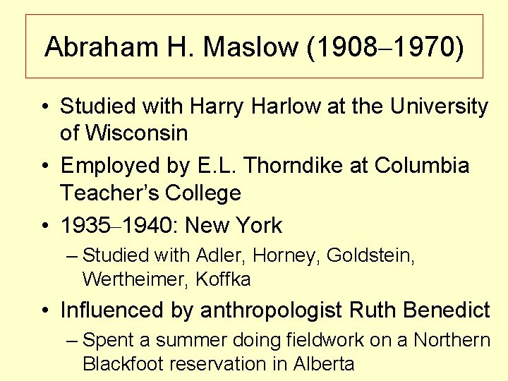 Abraham H. Maslow (1908– 1970) • Studied with Harry Harlow at the University of