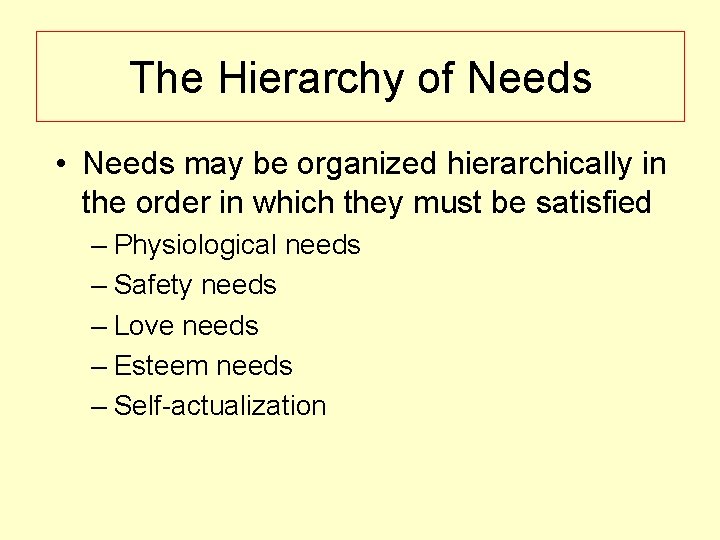 The Hierarchy of Needs • Needs may be organized hierarchically in the order in