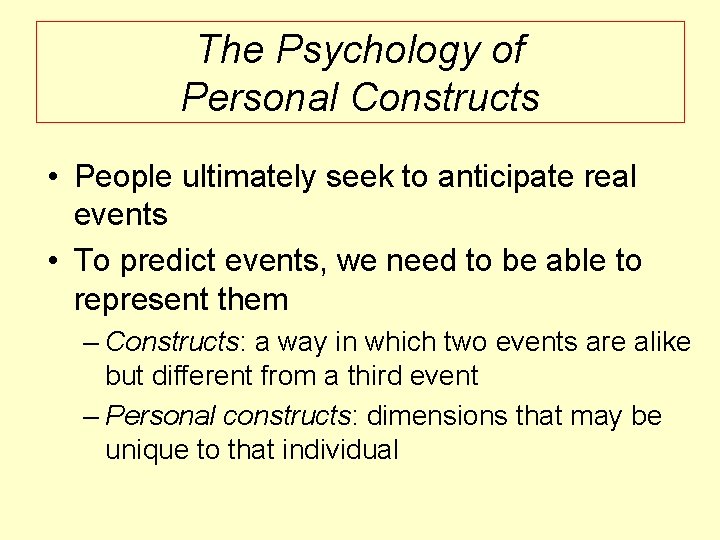 The Psychology of Personal Constructs • People ultimately seek to anticipate real events •