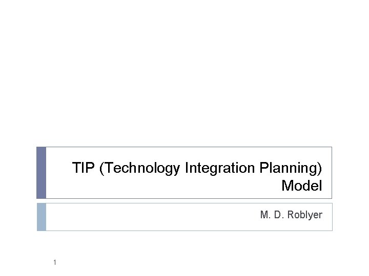 TIP (Technology Integration Planning) Model M. D. Roblyer 1 