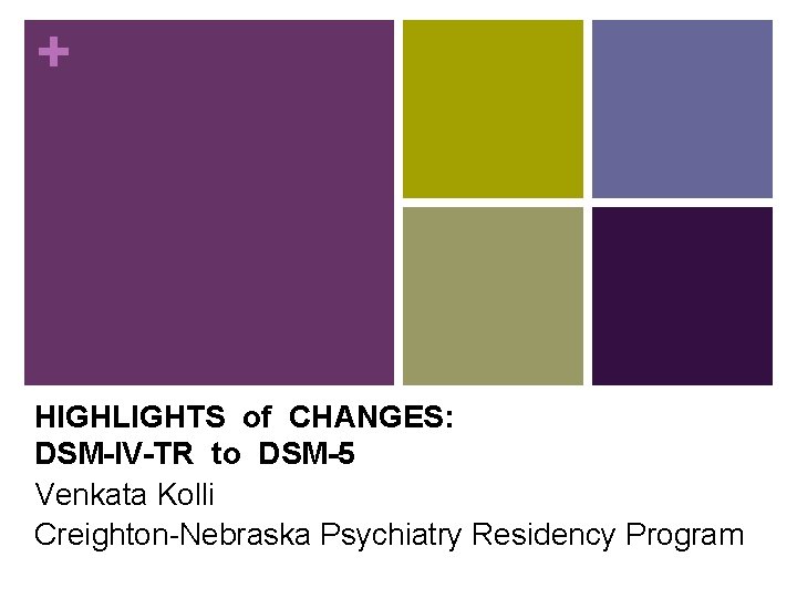 + HIGHLIGHTS of CHANGES: DSM-IV-TR to DSM-5 Venkata Kolli Creighton-Nebraska Psychiatry Residency Program 