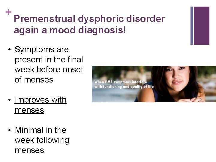 + Premenstrual dysphoric disorder again a mood diagnosis! • Symptoms are present in the