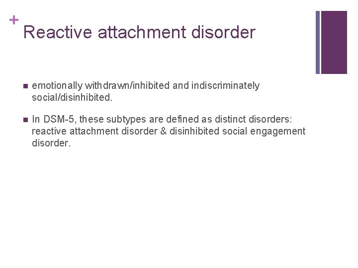 + Reactive attachment disorder n emotionally withdrawn/inhibited and indiscriminately social/disinhibited. n In DSM-5, these