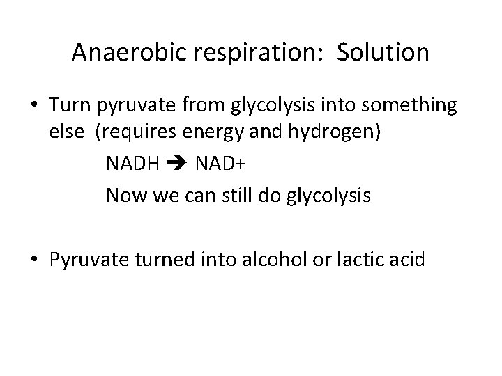 Anaerobic respiration: Solution • Turn pyruvate from glycolysis into something else (requires energy and