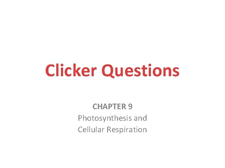 Clicker Questions CHAPTER 9 Photosynthesis and Cellular Respiration 