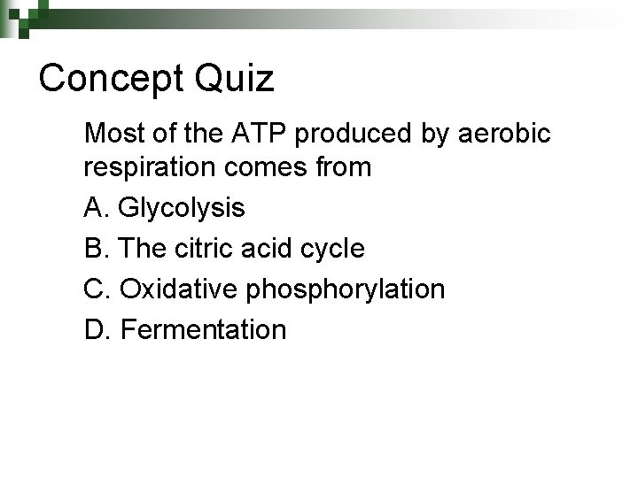 Concept Quiz Most of the ATP produced by aerobic respiration comes from A. Glycolysis