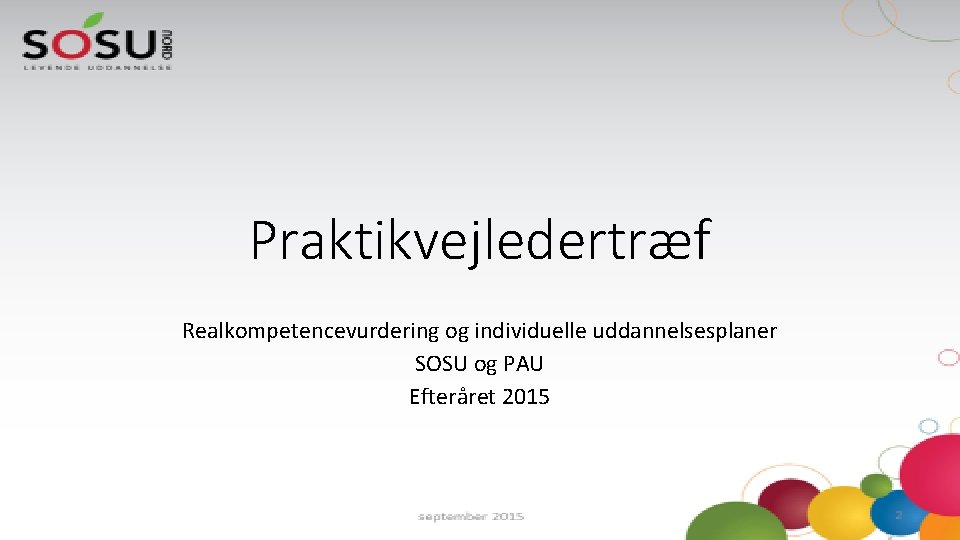 Praktikvejledertræf Realkompetencevurdering og individuelle uddannelsesplaner SOSU og PAU Efteråret 2015 Praktikvejledertræf Realkompetencevurdering og individuelle uddannelsesplaner SOSU og PAU Efteråret 2015