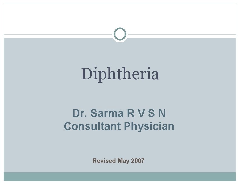 Diphtheria Dr. Sarma R V S N Consultant Physician Revised May 2007 