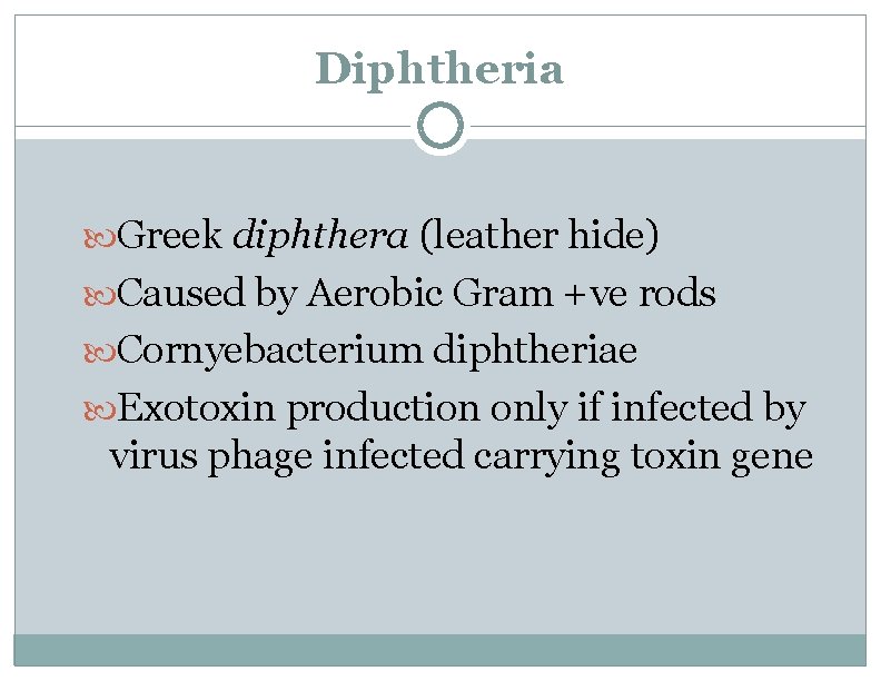 Diphtheria Greek diphthera (leather hide) Caused by Aerobic Gram +ve rods Cornyebacterium diphtheriae Exotoxin