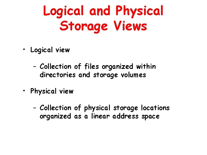 Logical and Physical Storage Views • Logical view – Collection of files organized within