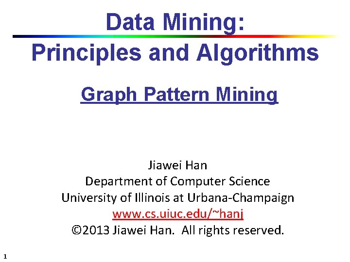 Data Mining: Principles and Algorithms Graph Pattern Mining Jiawei Han Department of Computer Science