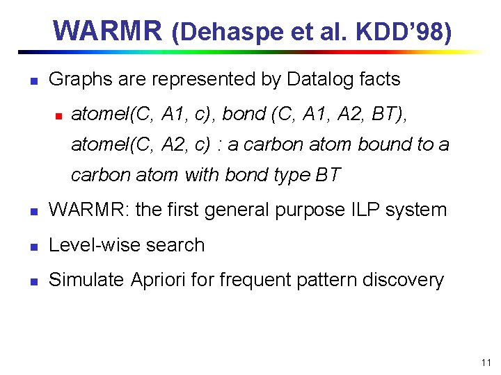 WARMR (Dehaspe et al. KDD’ 98) n Graphs are represented by Datalog facts n