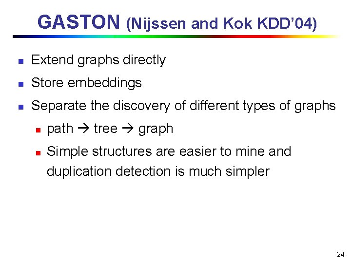 GASTON (Nijssen and Kok KDD’ 04) n Extend graphs directly n Store embeddings n