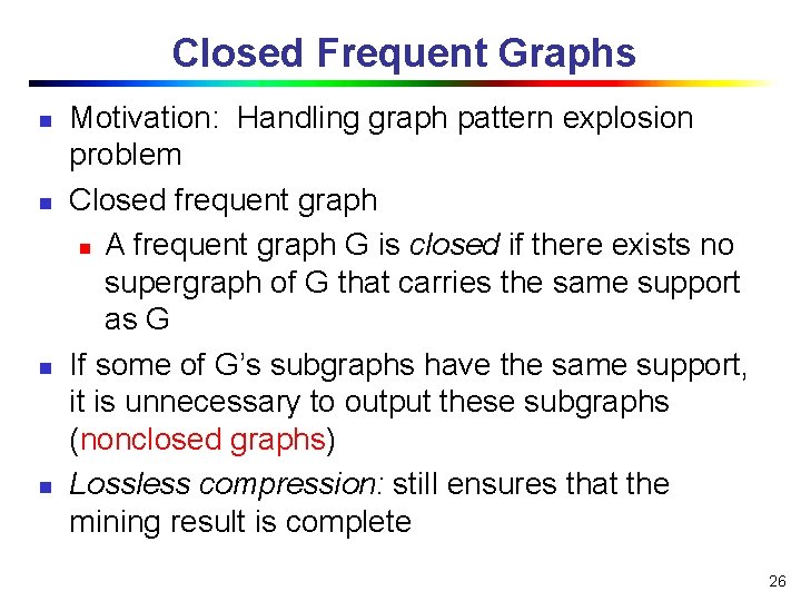 Closed Frequent Graphs n n Motivation: Handling graph pattern explosion problem Closed frequent graph