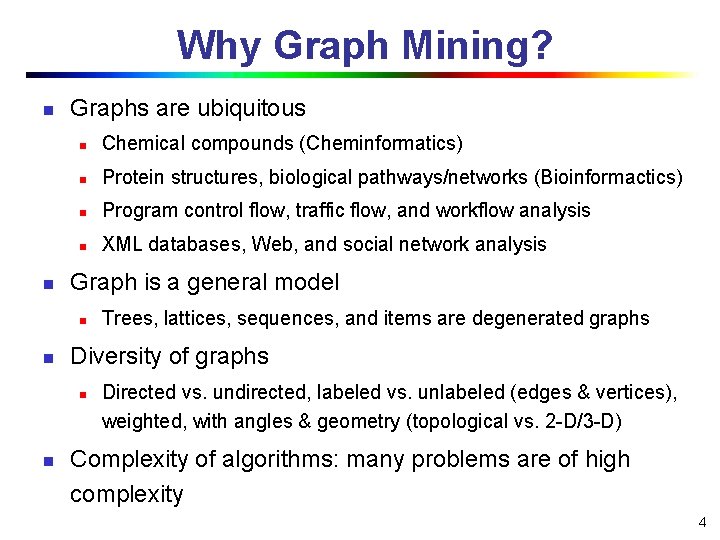 Why Graph Mining? n n Graphs are ubiquitous n Chemical compounds (Cheminformatics) n Protein