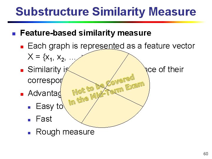 Substructure Similarity Measure n Feature-based similarity measure n n n Each graph is represented